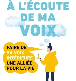 A L'ECOUTE DE MA VOIX - FAIRE DE SA PETITE VOIX INTERIEURE UNE ALLIEE POUR LA VIE